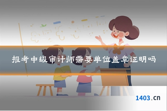 报考中级审计师需要单位盖章证明吗