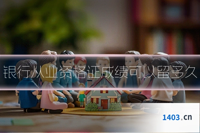 银行从业资格证成绩可以留多久
