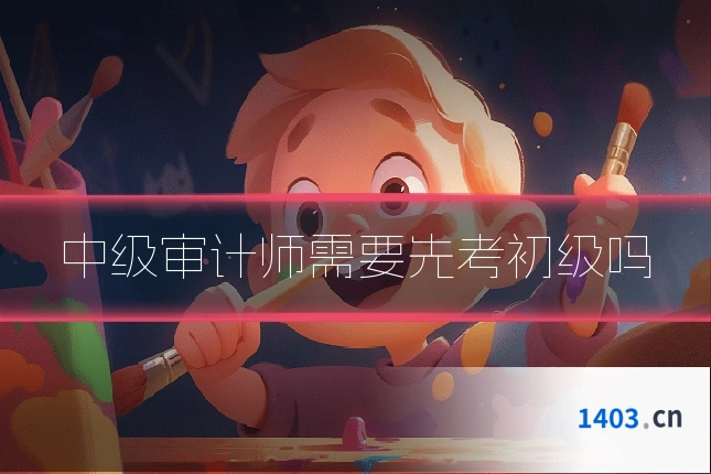中级审计师需要先考初级吗
