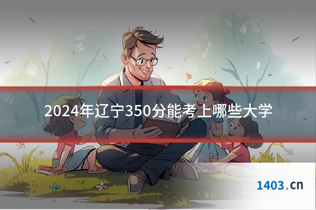 2024年辽宁350分能考上哪些大学