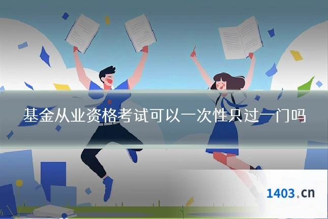 基金从业资格考试可以一次性只过一门吗
