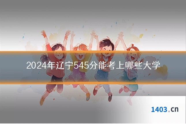 2024年辽宁545分能考上哪些大学