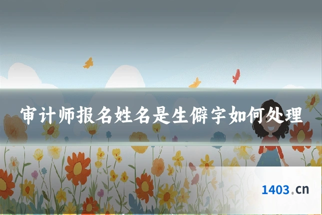 审计师报名姓名是生僻字如何处理