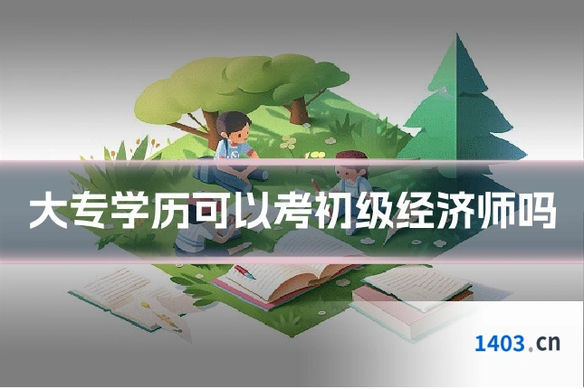 大专学历可以考初级经济师吗