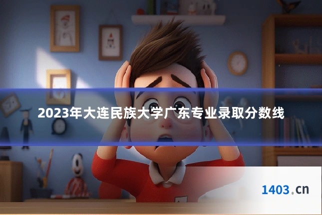 2023年大连民族大学广东专业录取分数线