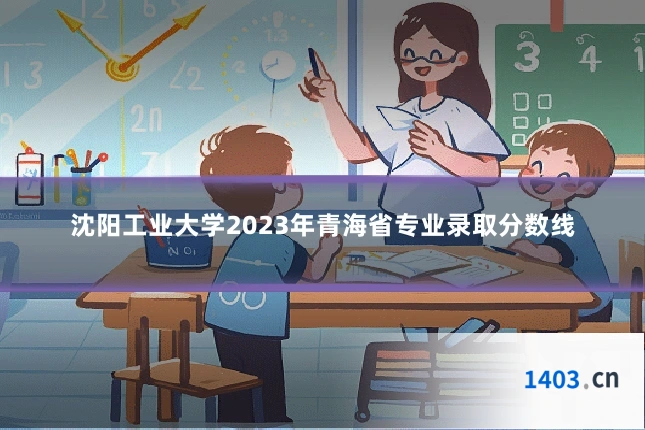 沈阳工业大学2023年青海省专业录取分数线