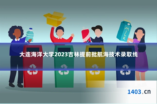 大连海洋大学2023吉林提前批航海技术录取线