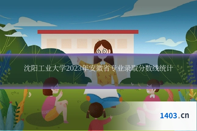 沈阳工业大学2023年安徽省专业录取分数线统计