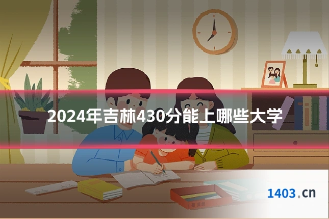 2024年吉林430分能上哪些大学