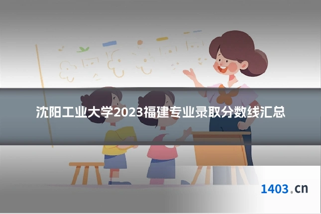 沈阳工业大学2023福建专业录取分数线汇总