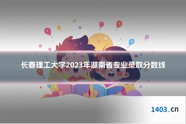 长春理工大学2023年湖南省专业录取分数线