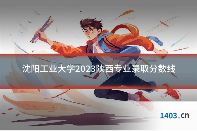 沈阳工业大学2023陕西专业录取分数线