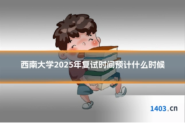 西南大学2025年复试时间预计什么时候