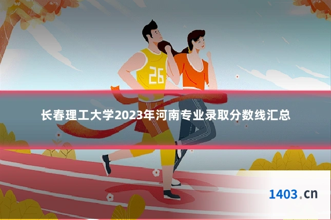 长春理工大学2023年河南专业录取分数线汇总