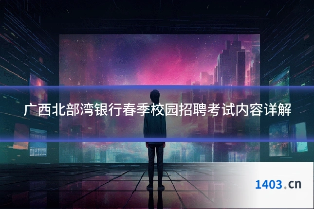 广西北部湾银行春季校园招聘考试内容详解