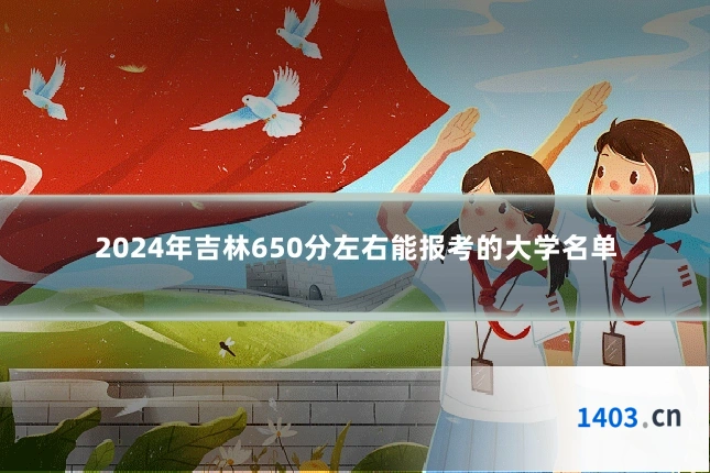 2024年吉林650分左右能报考的大学名单