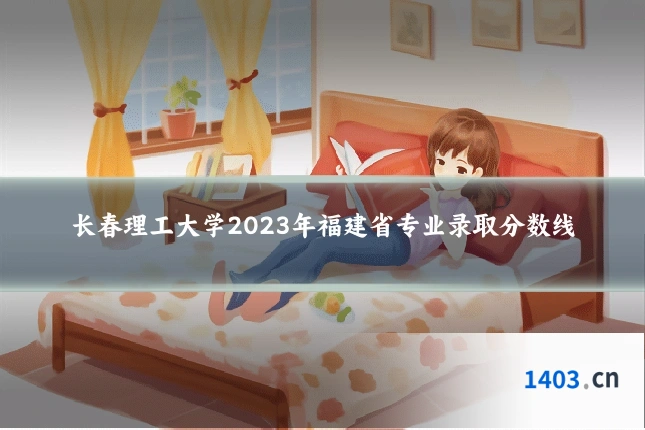 长春理工大学2023年福建省专业录取分数线