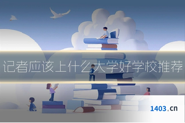 记者应该上什么大学好学校推荐