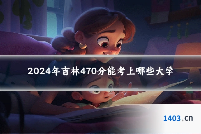 2024年吉林470分能考上哪些大学