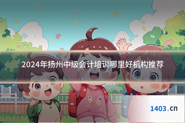 2024年扬州中级会计培训哪里好机构推荐