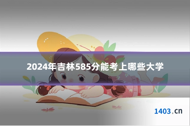 2024年吉林585分能考上哪些大学