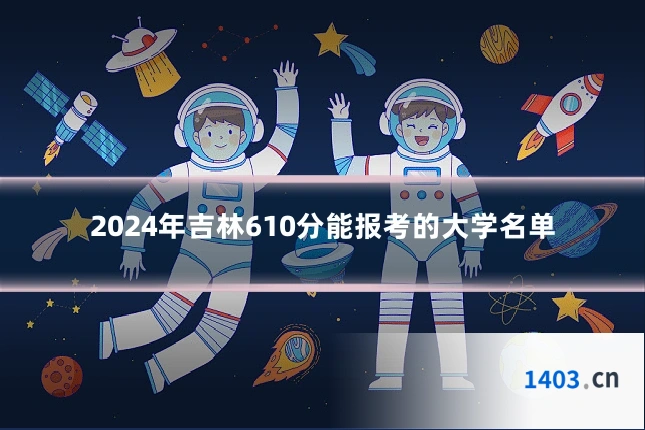 2024年吉林610分能报考的大学名单