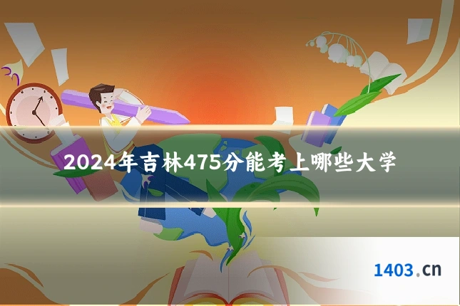 2024年吉林475分能考上哪些大学