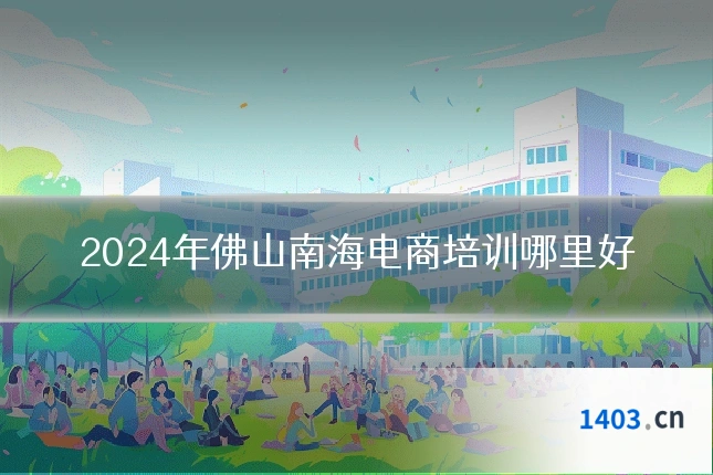 2024年佛山南海电商培训哪里好
