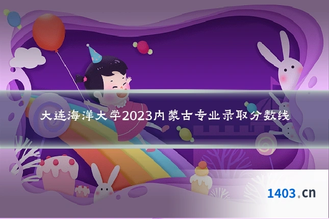 大连海洋大学2023内蒙古专业录取分数线