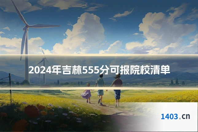 2024年吉林555分可报院校清单