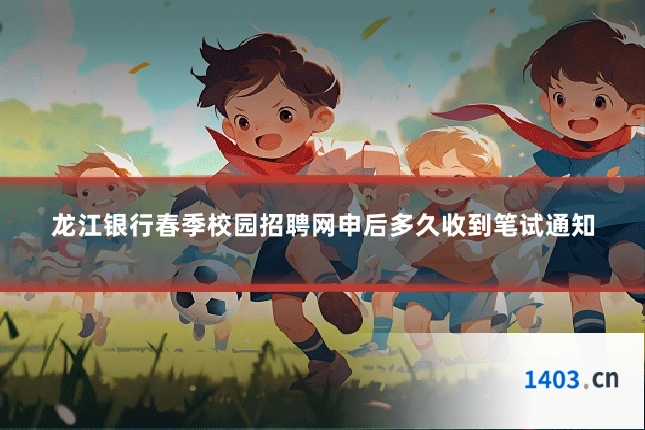 龙江银行春季校园招聘网申后多久收到笔试通知