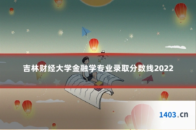 吉林财经大学金融学专业录取分数线2022
