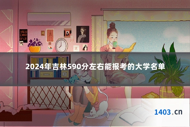 2024年吉林590分左右能报考的大学名单
