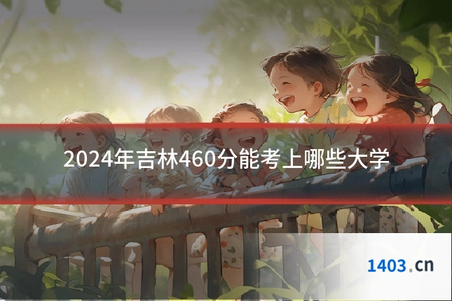 2024年吉林460分能考上哪些大学