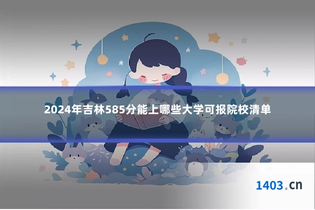 2024年吉林585分能上哪些大学可报院校清单