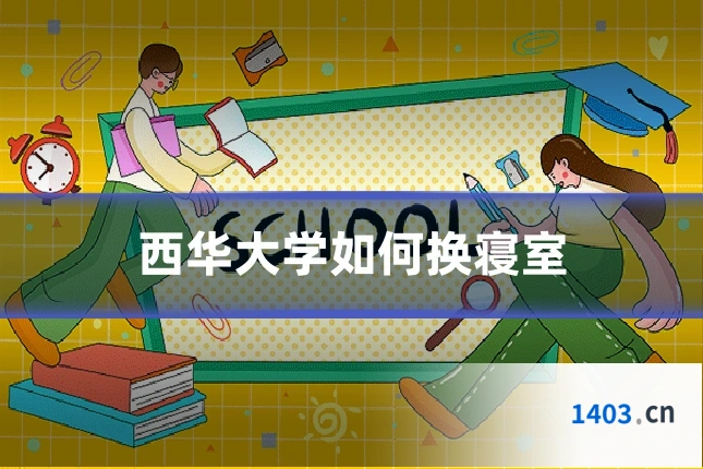 西华大学如何换寝室