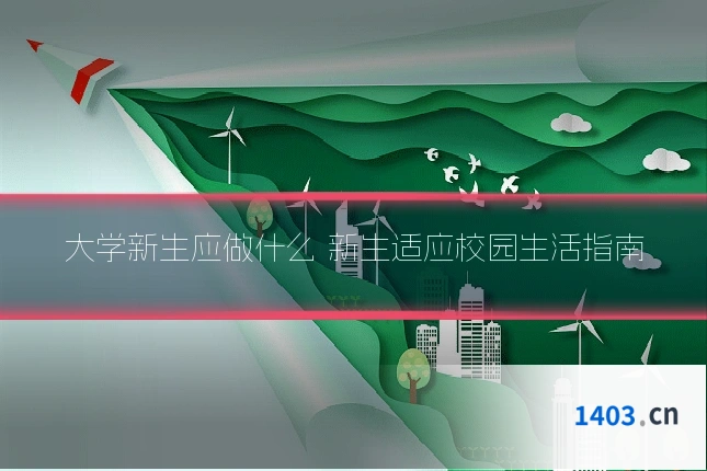 大学新生应做什么 新生适应校园生活指南