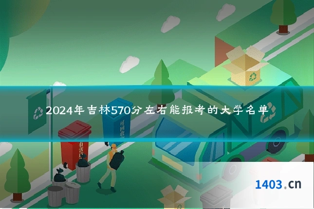 2024年吉林570分左右能报考的大学名单