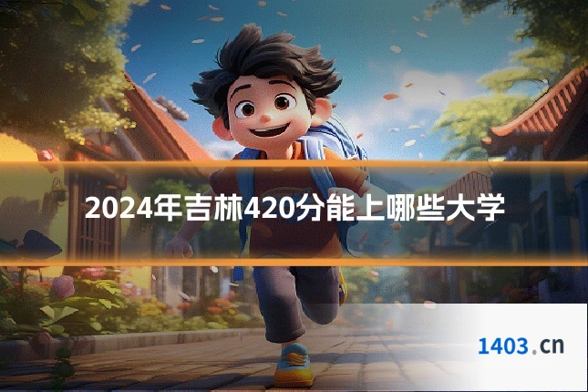 2024年吉林420分能上哪些大学