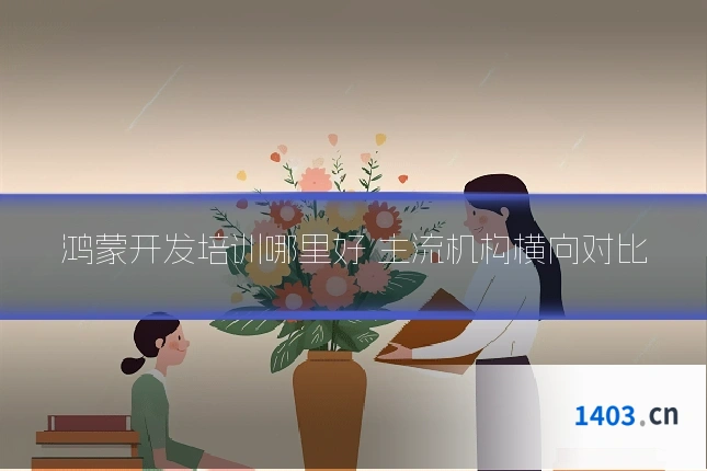 鸿蒙开发培训哪里好 主流机构横向对比