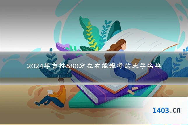 2024年吉林580分左右能报考的大学名单
