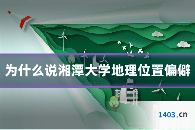 为什么说湘潭大学地理位置偏僻