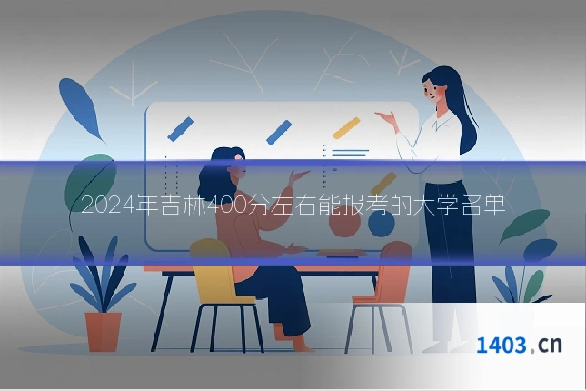 2024年吉林400分左右能报考的大学名单