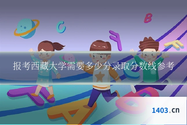 报考西藏大学需要多少分录取分数线参考