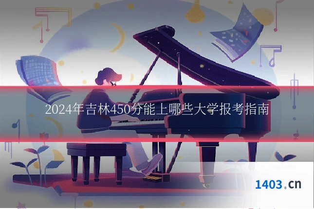 2024年吉林450分能上哪些大学报考指南