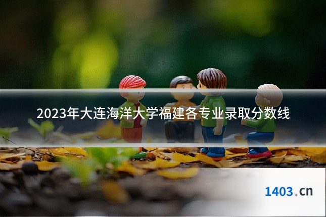 2023年大连海洋大学福建各专业录取分数线