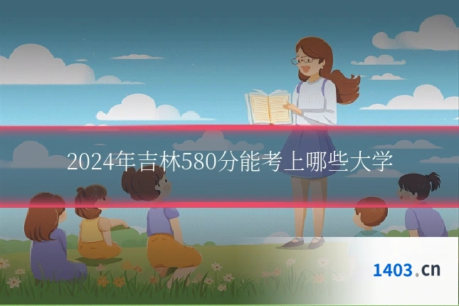 2024年吉林580分能考上哪些大学