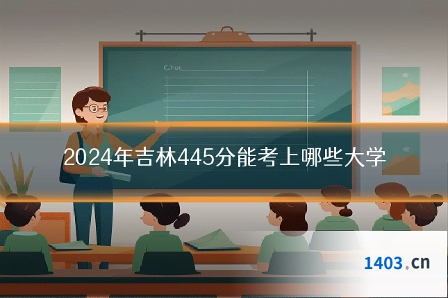 2024年吉林445分能考上哪些大学