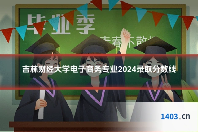 吉林财经大学电子商务专业2024录取分数线