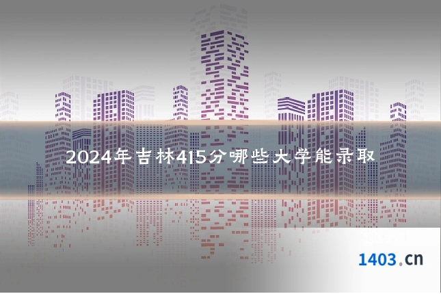 2024年吉林415分哪些大学能录取